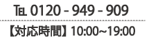 0120-949-909 【対応時間】10:00〜19:00